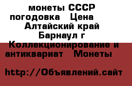 монеты СССР. погодовка › Цена ­ 25 - Алтайский край, Барнаул г. Коллекционирование и антиквариат » Монеты   